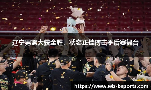 辽宁男篮大获全胜，状态正佳搏击季后赛舞台