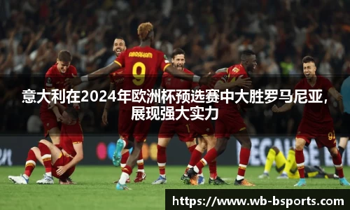 意大利在2024年欧洲杯预选赛中大胜罗马尼亚，展现强大实力