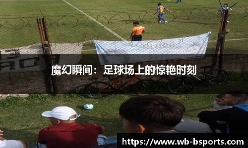 魔幻瞬间：足球场上的惊艳时刻