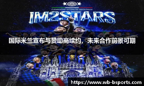 国际米兰宣布与赞助商续约，未来合作前景可期