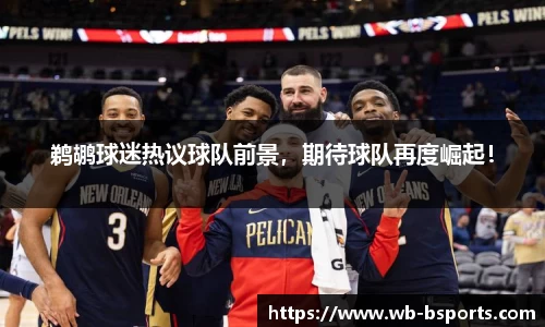 鹈鹕球迷热议球队前景，期待球队再度崛起！