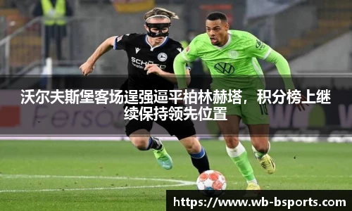 沃尔夫斯堡客场逞强逼平柏林赫塔，积分榜上继续保持领先位置