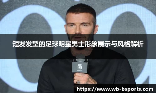 短发发型的足球明星男士形象展示与风格解析