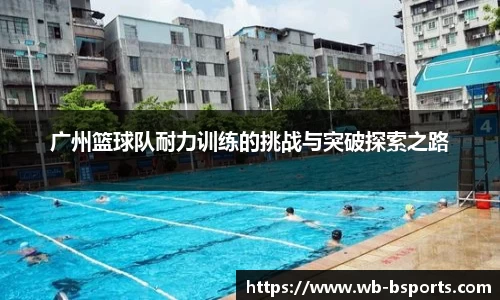 广州篮球队耐力训练的挑战与突破探索之路