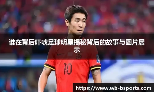 谁在背后吓唬足球明星揭秘背后的故事与图片展示